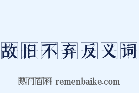 故旧不弃反义词是什么意思的图片